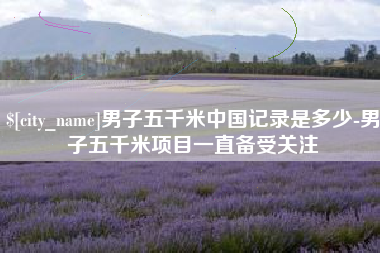 绥化男子五千米中国记录是多少-男子五千米项目一直备受关注