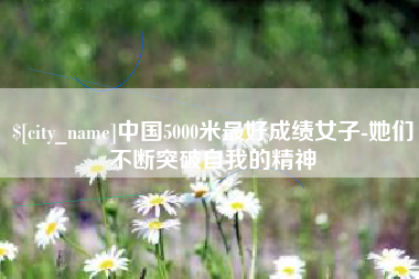 绥化中国5000米最好成绩女子-她们不断突破自我的精神