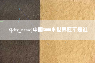 绥化中国5000米世界冠军是谁