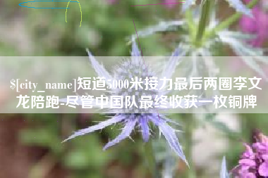 绥化短道5000米接力最后两圈李文龙陪跑-尽管中国队最终收获一枚铜牌