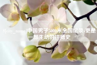 绥化中国男子5000米全国纪录-更是一部生动的拼搏史