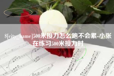 绥化500米接力怎么跑不会累-小张在练习500米接力时