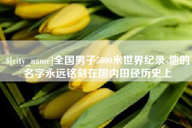 绥化全国男子5000米世界纪录-他的名字永远铭刻在国内田径历史上