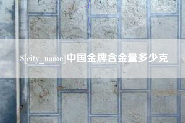 绥化中国金牌含金量多少克