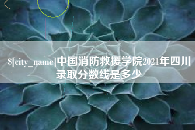 绥化中国消防救援学院2021年四川录取分数线是多少