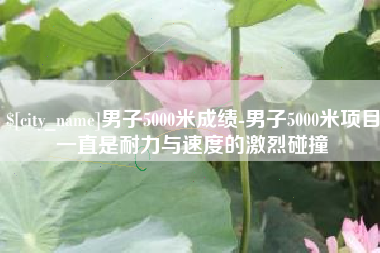 绥化男子5000米成绩-男子5000米项目一直是耐力与速度的激烈碰撞