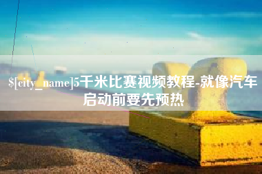 绥化5千米比赛视频教程-就像汽车启动前要先预热