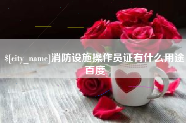 绥化消防设施操作员证有什么用途百度