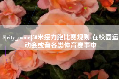 绥化50米接力跑比赛规则-在校园运动会或者各类体育赛事中