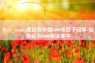 绥化奥运会中国5000米女子冠军-在奥运会5000米决赛中