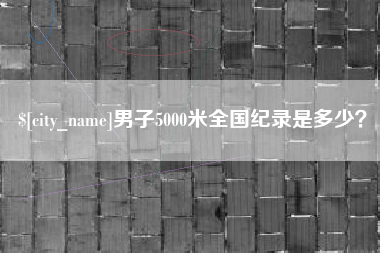 绥化男子5000米全国纪录是多少？