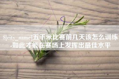 绥化五千米比赛前几天该怎么训练-如此才能在赛场上发挥出最佳水平