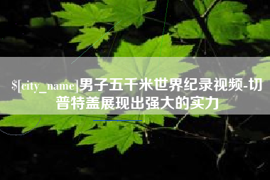 绥化男子五千米世界纪录视频-切普特盖展现出强大的实力