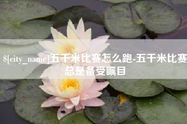 绥化五千米比赛怎么跑-五千米比赛总是备受瞩目