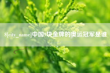 绥化中国9块金牌的奥运冠军是谁