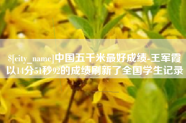 绥化中国五千米最好成绩-王军霞以14分51秒92的成绩刷新了全国学生记录