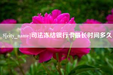 绥化司法冻结银行卡最长时间多久