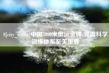 绥化中国5000米奥运金牌-完善科学训练体系至关重要