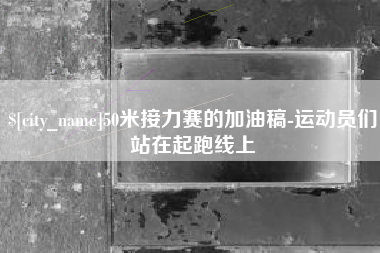 绥化50米接力赛的加油稿-运动员们站在起跑线上