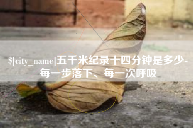 绥化五千米纪录十四分钟是多少-每一步落下、每一次呼吸