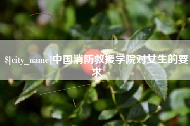 绥化中国消防救援学院对女生的要求