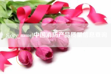 绥化中国消防产品质量信息查询