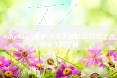 绥化男子5千米世界纪录-打破了这份长久的宁静