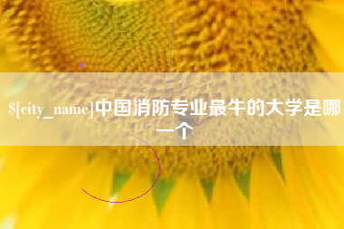 绥化中国消防专业最牛的大学是哪一个