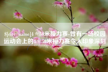绥化4＊50米接力赛-曾有一场校园运动会上的4＊50米接力赛令人印象深刻
