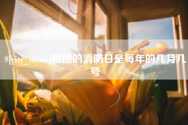 绥化我国的消防日是每年的几月几号