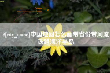 绥化中国地图怎么画带省份带河流铁路海洋半岛