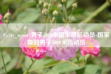 绥化男子5000米国家级运动员-国家级的男子5000米运动员