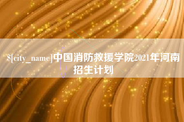 绥化中国消防救援学院2021年河南招生计划