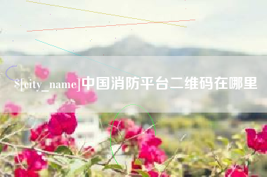 绥化中国消防平台二维码在哪里