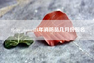 绥化21年消防员几月份报名
