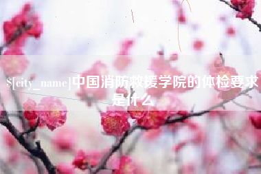 绥化中国消防救援学院的体检要求是什么