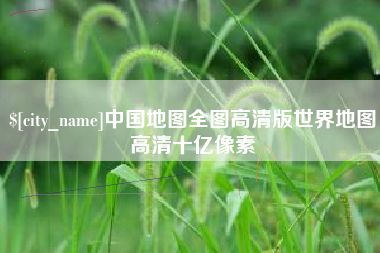 绥化中国地图全图高清版世界地图高清十亿像素