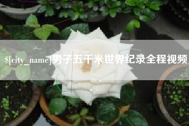 绥化男子五千米世界纪录全程视频