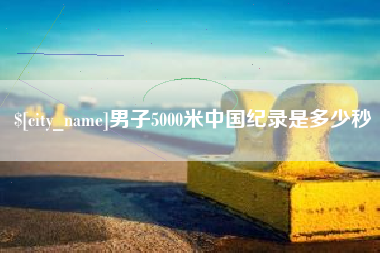 绥化男子5000米中国纪录是多少秒