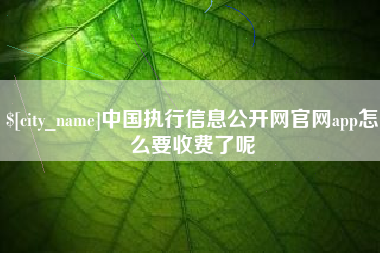 绥化中国执行信息公开网官网app怎么要收费了呢
