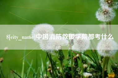 绥化中国消防救援学院都考什么