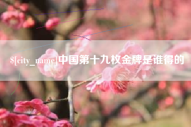 绥化中国第十九枚金牌是谁得的