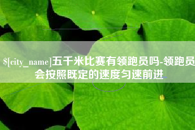 绥化五千米比赛有领跑员吗-领跑员会按照既定的速度匀速前进