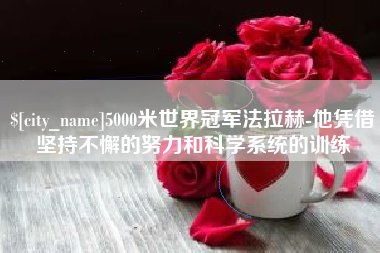 绥化5000米世界冠军法拉赫-他凭借坚持不懈的努力和科学系统的训练