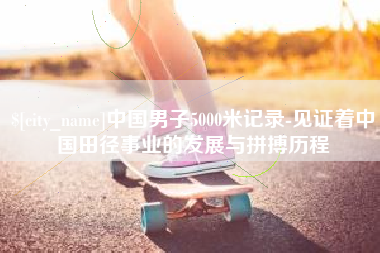 绥化中国男子5000米记录-见证着中国田径事业的发展与拼搏历程