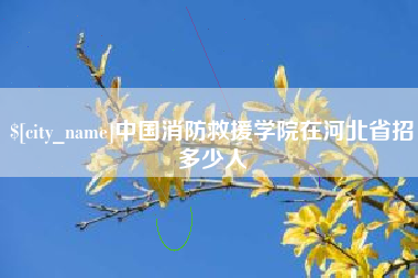 绥化中国消防救援学院在河北省招多少人