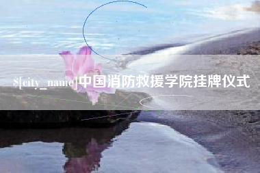 绥化中国消防救援学院挂牌仪式