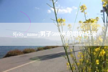 绥化男子5000米的世界纪录