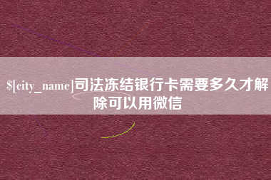 绥化司法冻结银行卡需要多久才解除可以用微信